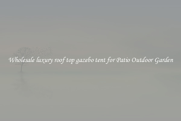 Wholesale luxury roof top gazebo tent for Patio Outdoor Garden