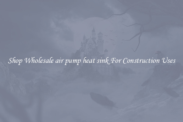 Shop Wholesale air pump heat sink For Construction Uses