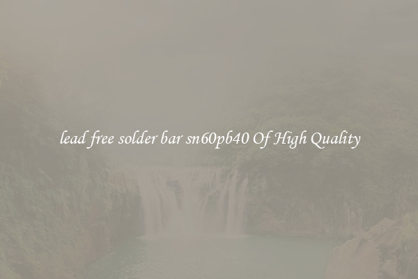 lead free solder bar sn60pb40 Of High Quality