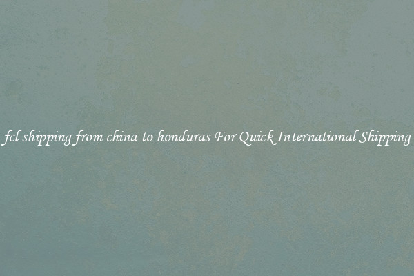 fcl shipping from china to honduras For Quick International Shipping