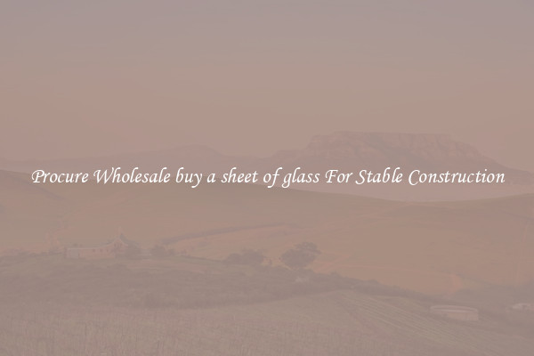 Procure Wholesale buy a sheet of glass For Stable Construction