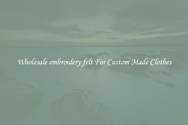 Wholesale embroidery felt For Custom Made Clothes