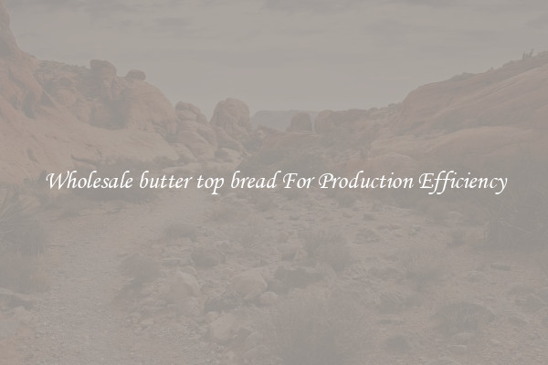 Wholesale butter top bread For Production Efficiency