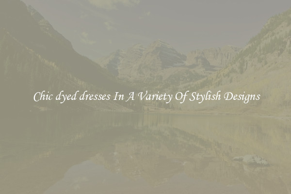 Chic dyed dresses In A Variety Of Stylish Designs
