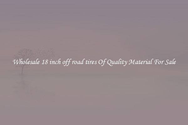 Wholesale 18 inch off road tires Of Quality Material For Sale