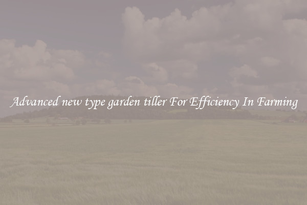 Advanced new type garden tiller For Efficiency In Farming