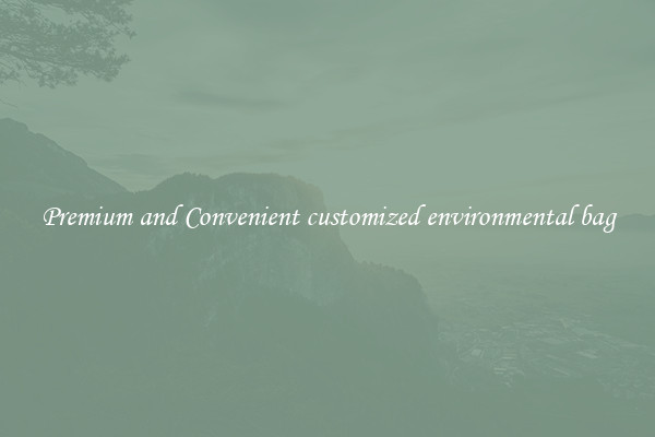 Premium and Convenient customized environmental bag