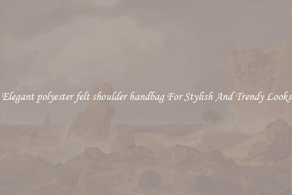 Elegant polyester felt shoulder handbag For Stylish And Trendy Looks