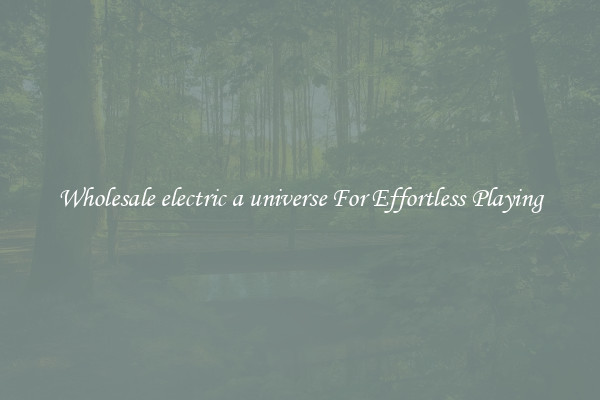 Wholesale electric a universe For Effortless Playing