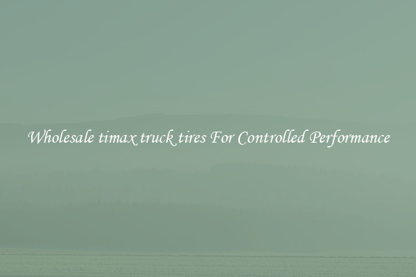 Wholesale timax truck tires For Controlled Performance