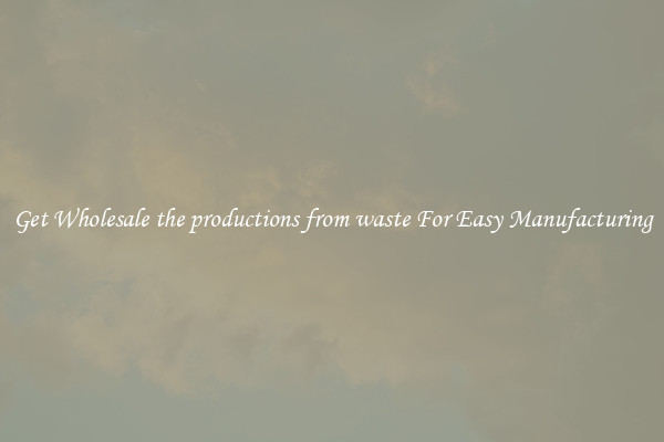 Get Wholesale the productions from waste For Easy Manufacturing