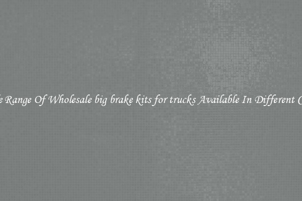 Wide Range Of Wholesale big brake kits for trucks Available In Different Colors