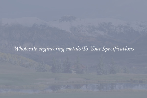 Wholesale engineering metals To Your Specifications