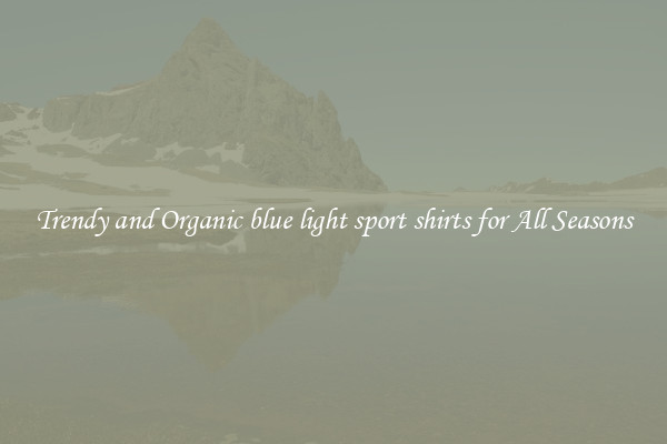 Trendy and Organic blue light sport shirts for All Seasons