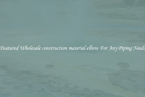 Featured Wholesale construction material elbow For Any Piping Needs