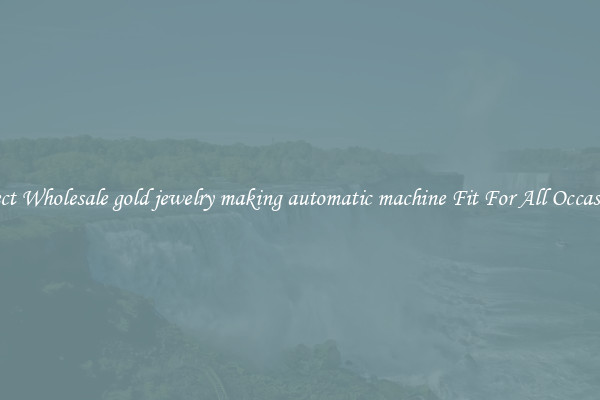 Select Wholesale gold jewelry making automatic machine Fit For All Occasions