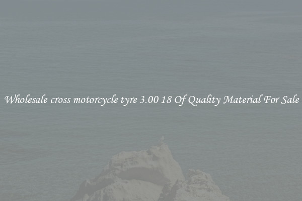Wholesale cross motorcycle tyre 3.00 18 Of Quality Material For Sale