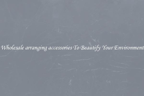 Wholesale arranging accessories To Beautify Your Environment
