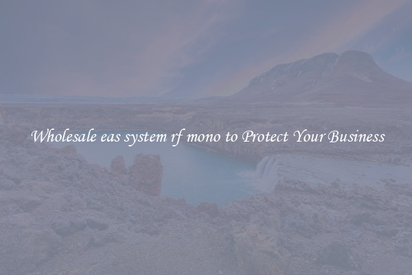Wholesale eas system rf mono to Protect Your Business
