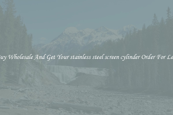 Buy Wholesale And Get Your stainless steel screen cylinder Order For Less