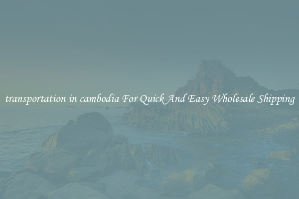transportation in cambodia For Quick And Easy Wholesale Shipping