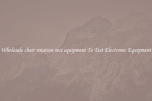 Wholesale chair rotation test equipment To Test Electronic Equipment