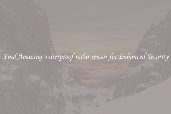 Find Amazing waterproof radar sensor for Enhanced Security