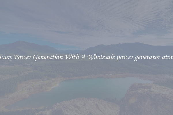 Easy Power Generation With A Wholesale power generator atom