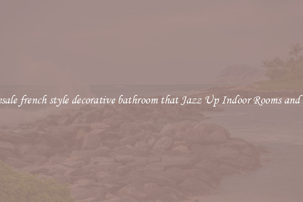 Wholesale french style decorative bathroom that Jazz Up Indoor Rooms and Spaces