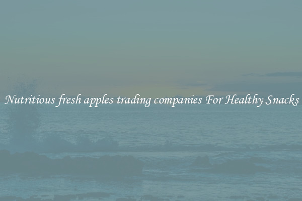 Nutritious fresh apples trading companies For Healthy Snacks