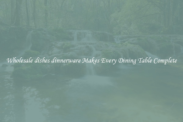 Wholesale dishes dinnerware Makes Every Dining Table Complete