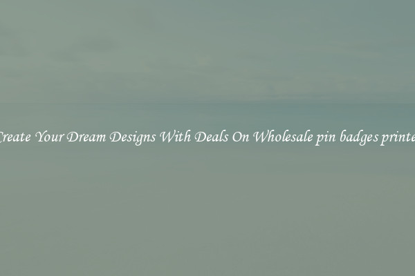 Create Your Dream Designs With Deals On Wholesale pin badges printed