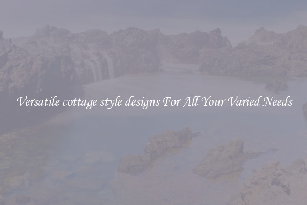 Versatile cottage style designs For All Your Varied Needs