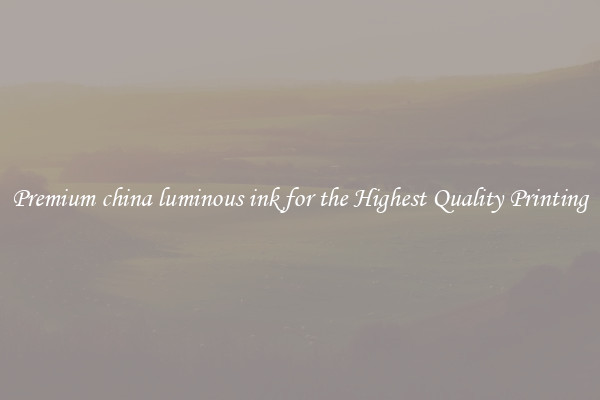 Premium china luminous ink for the Highest Quality Printing