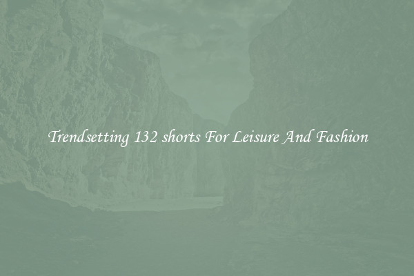 Trendsetting 132 shorts For Leisure And Fashion