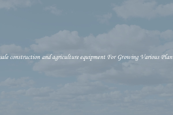 Wholesale construction and agriculture equipment For Growing Various Plant Types