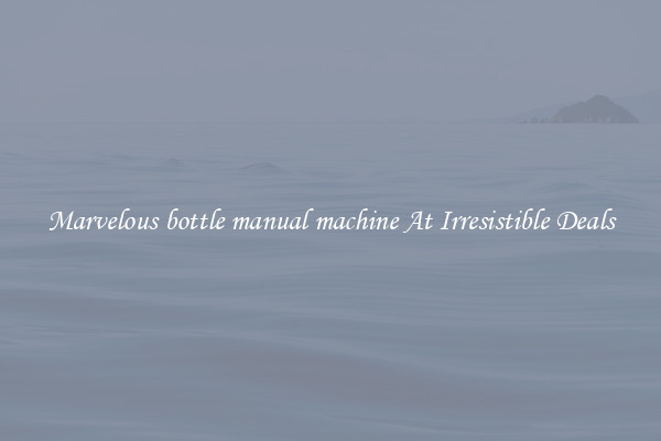 Marvelous bottle manual machine At Irresistible Deals