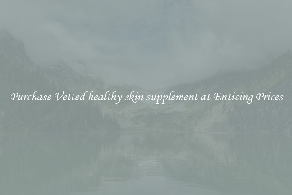 Purchase Vetted healthy skin supplement at Enticing Prices