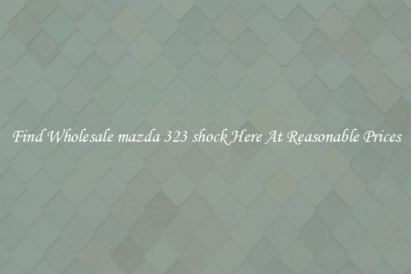 Find Wholesale mazda 323 shock Here At Reasonable Prices