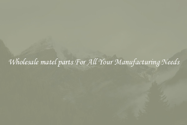 Wholesale matel parts For All Your Manufacturing Needs