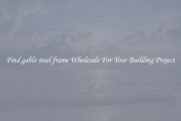 Find gable steel frame Wholesale For Your Building Project