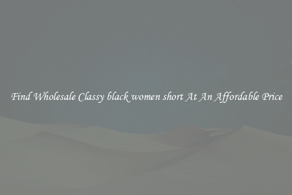 Find Wholesale Classy black women short At An Affordable Price