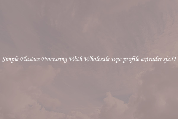 Simple Plastics Processing With Wholesale wpc profile extruder sjz51