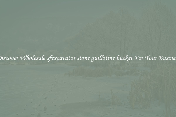 Discover Wholesale sfexcavator stone guillotine bucket For Your Business