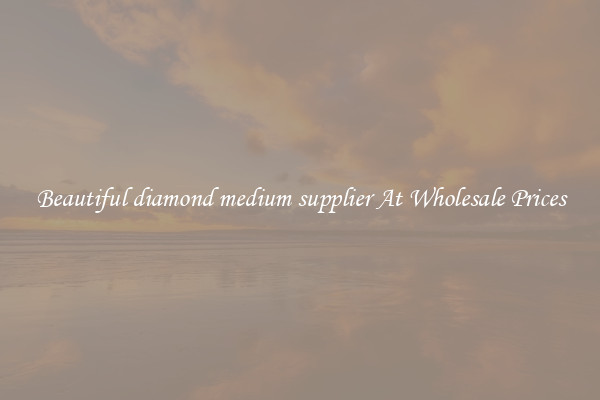 Beautiful diamond medium supplier At Wholesale Prices
