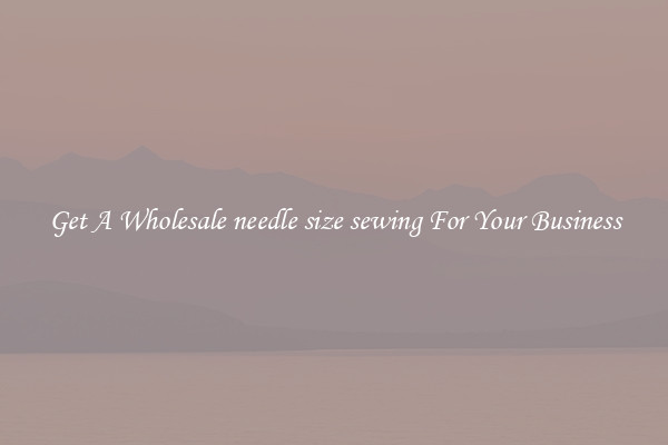 Get A Wholesale needle size sewing For Your Business