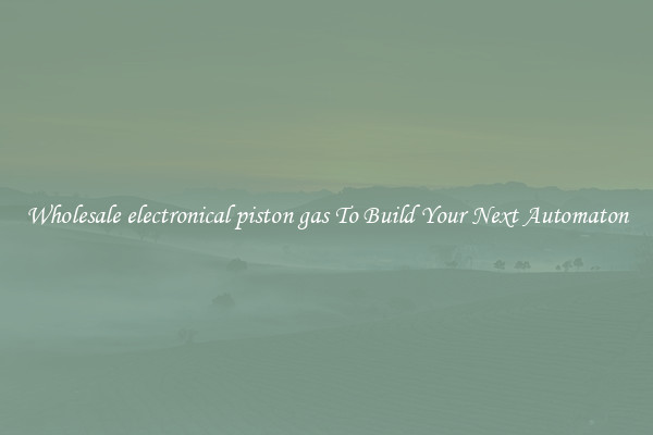 Wholesale electronical piston gas To Build Your Next Automaton