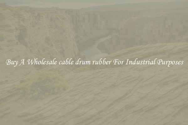 Buy A Wholesale cable drum rubber For Industrial Purposes
