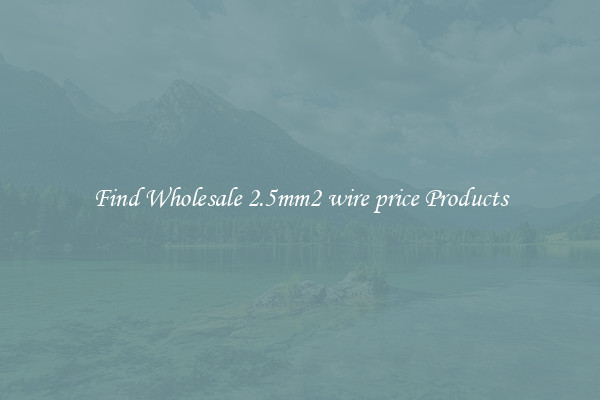 Find Wholesale 2.5mm2 wire price Products