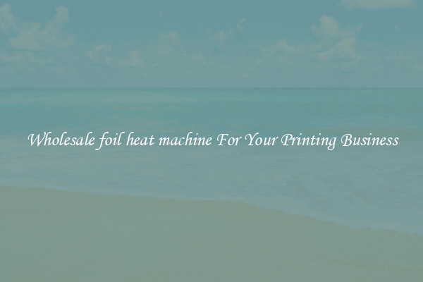 Wholesale foil heat machine For Your Printing Business